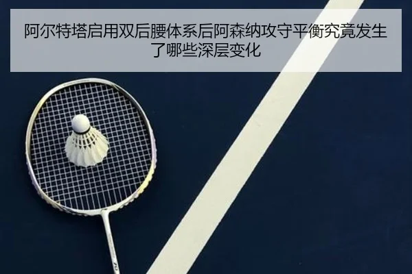 阿尔特塔启用双后腰体系后阿森纳攻守平衡究竟发生了哪些深层变化