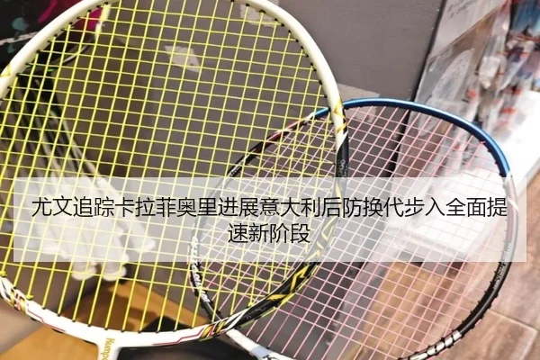 尤文追踪卡拉菲奥里进展意大利后防换代步入全面提速新阶段