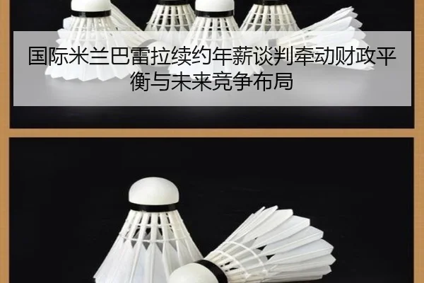 国际米兰巴雷拉续约年薪谈判牵动财政平衡与未来竞争布局