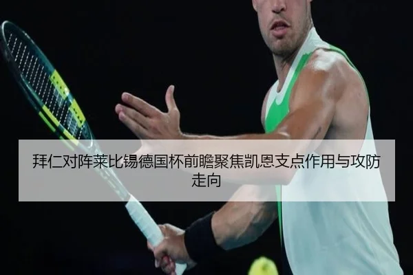 拜仁对阵莱比锡德国杯前瞻聚焦凯恩支点作用与攻防走向