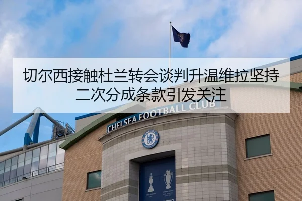 切尔西接触杜兰转会谈判升温维拉坚持二次分成条款引发关注